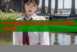 哔咔漫画是否安全可靠可以放心使用的全面解析