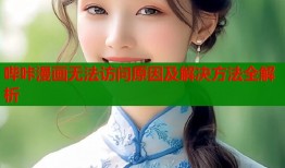 哔咔漫画无法访问原因及解决方法全解析