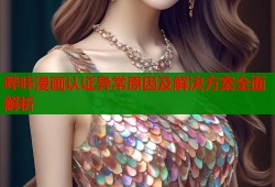 哔咔漫画认证异常原因及解决方案全面解析