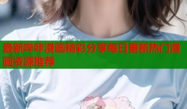 最新哔咔漫画精彩分享每日更新热门漫画资源推荐