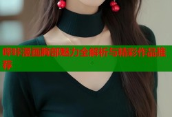 哔咔漫画胸部魅力全解析与精彩作品推荐