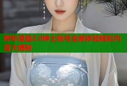 哔咔漫画2.0绅士账号全新体验精彩内容大揭秘