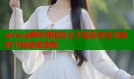 picacg哔咔漫画怎么下载及安全可靠的下载渠道推荐