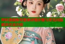 哔咔漫画账号登录详细步骤与常见问题解决方法介绍