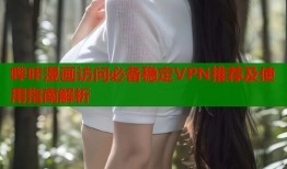 哔咔漫画访问必备稳定VPN推荐及使用指南解析