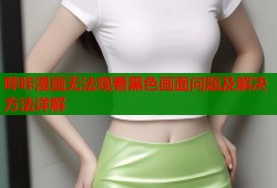 哔咔漫画无法观看黑色画面问题及解决方法详解