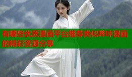 有哪些优质漫画平台推荐类似哔咔漫画的精彩资源分享