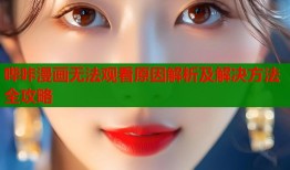 哔咔漫画无法观看原因解析及解决方法全攻略