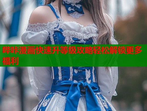哔咔漫画快速升等级攻略轻松解锁更多福利