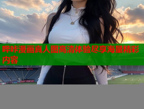 哔咔漫画真人图高清体验尽享海量精彩内容