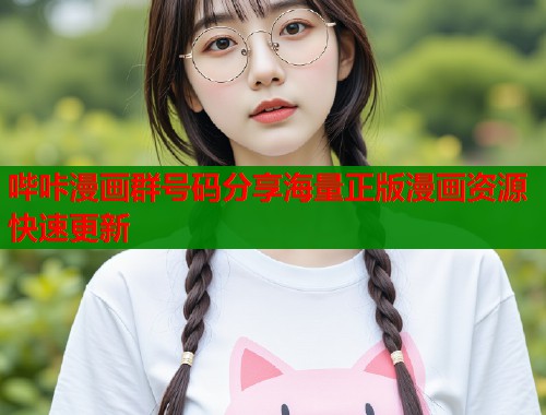 哔咔漫画群号码分享海量正版漫画资源快速更新