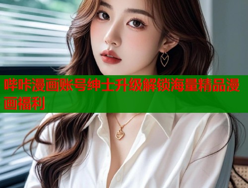 哔咔漫画账号绅士升级解锁海量精品漫画福利