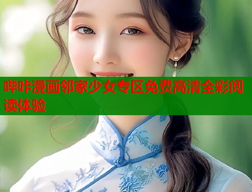 哔咔漫画邻家少女专区免费高清全彩阅读体验