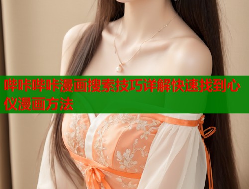 哔咔哔咔漫画搜索技巧详解快速找到心仪漫画方法