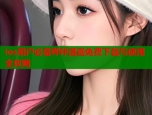 ios用户必备哔咔漫画免费下载与使用全攻略