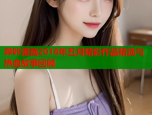 哔咔漫画2018年五月精彩作品精选与热血故事回顾