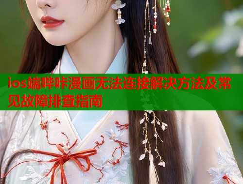 ios端哔咔漫画无法连接解决方法及常见故障排查指南