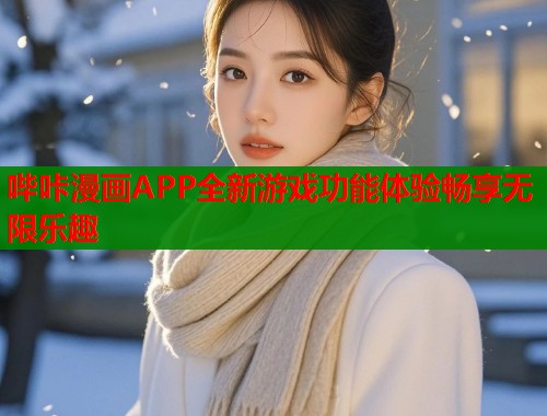 哔咔漫画APP全新游戏功能体验畅享无限乐趣