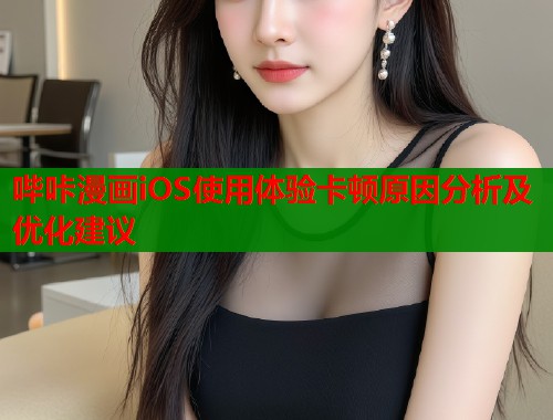 哔咔漫画iOS使用体验卡顿原因分析及优化建议