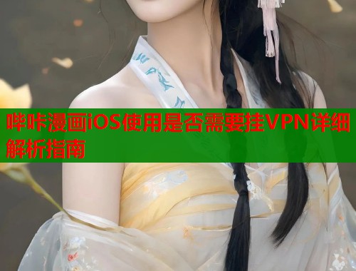 哔咔漫画iOS使用是否需要挂VPN详细解析指南