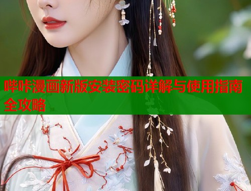 哔咔漫画新版安装密码详解与使用指南全攻略