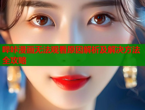 哔咔漫画无法观看原因解析及解决方法全攻略