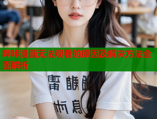 哔咔漫画无法观看的原因及解决方法全面解析