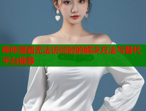哔咔漫画无法访问时的解决方法与替代平台推荐