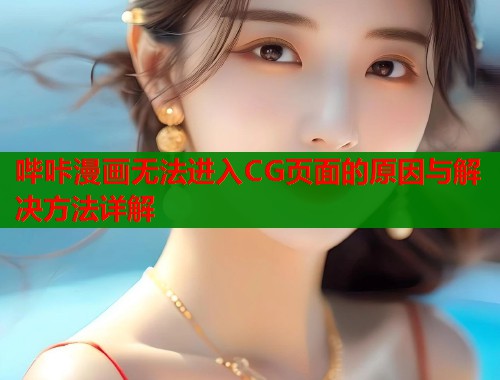 哔咔漫画无法进入CG页面的原因与解决方法详解