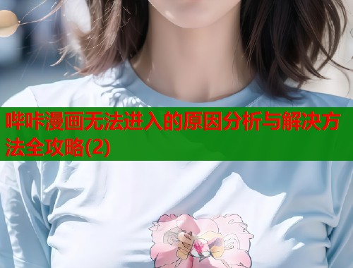 哔咔漫画无法进入的原因分析与解决方法全攻略(2)