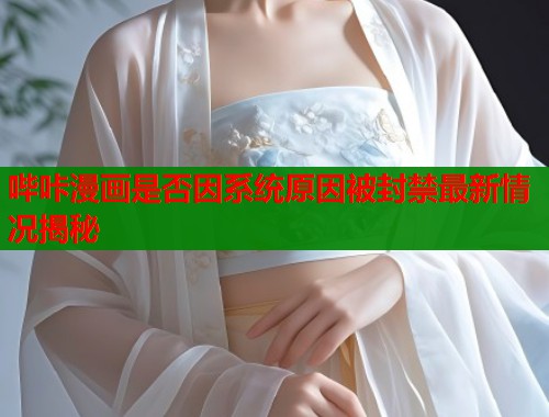 哔咔漫画是否因系统原因被封禁最新情况揭秘