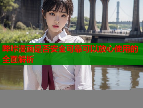 哔咔漫画是否安全可靠可以放心使用的全面解析