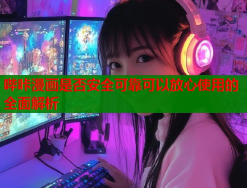 哔咔漫画是否安全可靠可以放心使用的全面解析