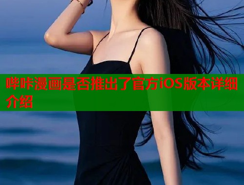 哔咔漫画是否推出了官方iOS版本详细介绍