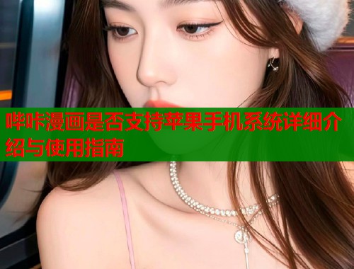 哔咔漫画是否支持苹果手机系统详细介绍与使用指南