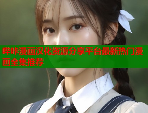 哔咔漫画汉化资源分享平台最新热门漫画全集推荐
