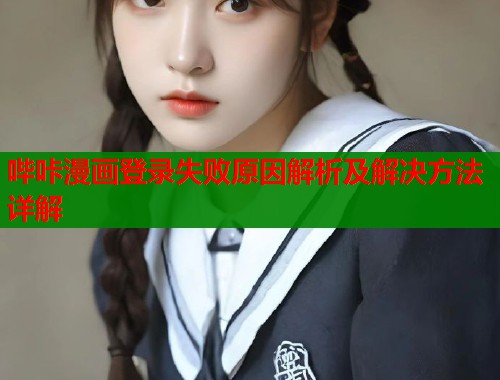 哔咔漫画登录失败原因解析及解决方法详解