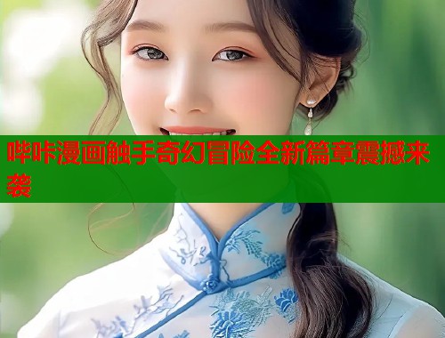 哔咔漫画触手奇幻冒险全新篇章震撼来袭