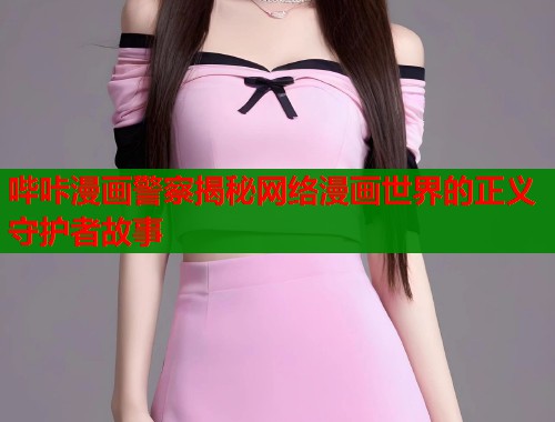 哔咔漫画警察揭秘网络漫画世界的正义守护者故事