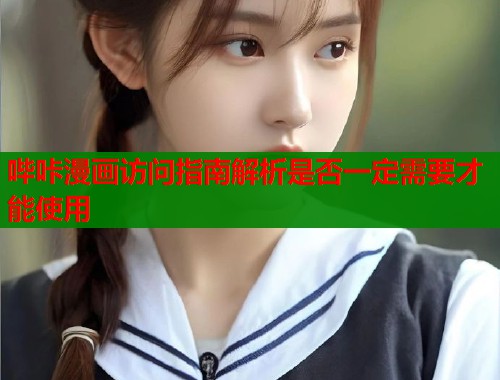 哔咔漫画访问指南解析是否一定需要才能使用