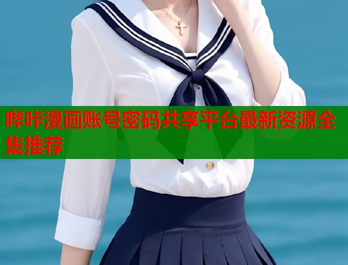 哔咔漫画账号密码共享平台最新资源全集推荐