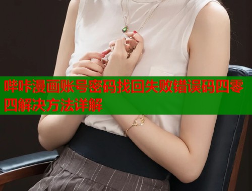 哔咔漫画账号密码找回失败错误码四零四解决方法详解