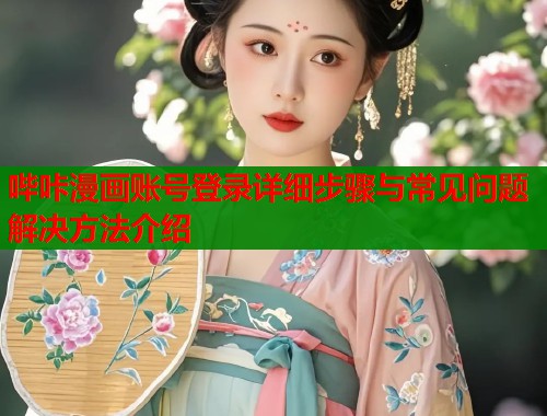 哔咔漫画账号登录详细步骤与常见问题解决方法介绍