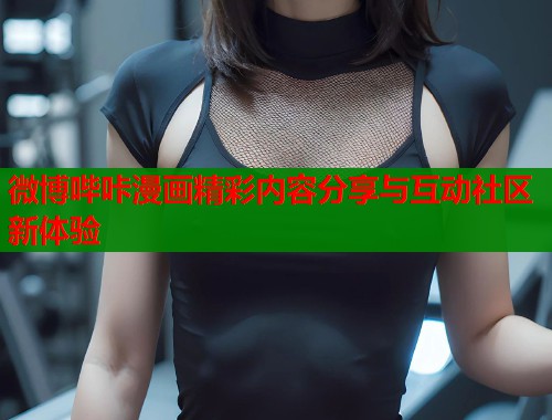 微博哔咔漫画精彩内容分享与互动社区新体验