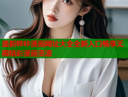 最新哔咔漫画网址大全全新入口畅享无限精彩漫画资源