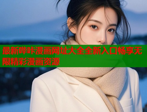 最新哔咔漫画网址大全全新入口畅享无限精彩漫画资源