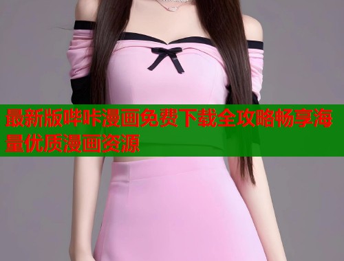 最新版哔咔漫画免费下载全攻略畅享海量优质漫画资源