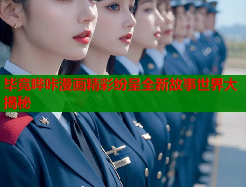 毕竟哔咔漫画精彩纷呈全新故事世界大揭秘