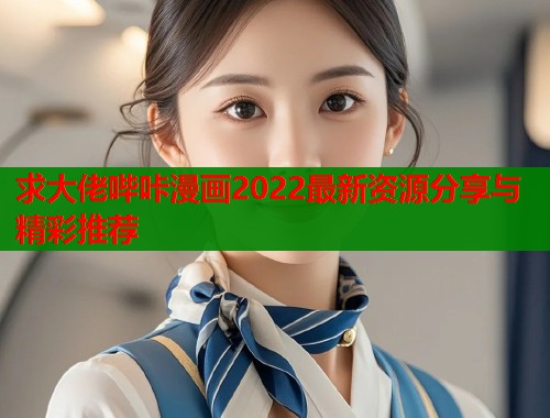 求大佬哔咔漫画2022最新资源分享与精彩推荐
